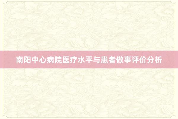 南阳中心病院医疗水平与患者做事评价分析