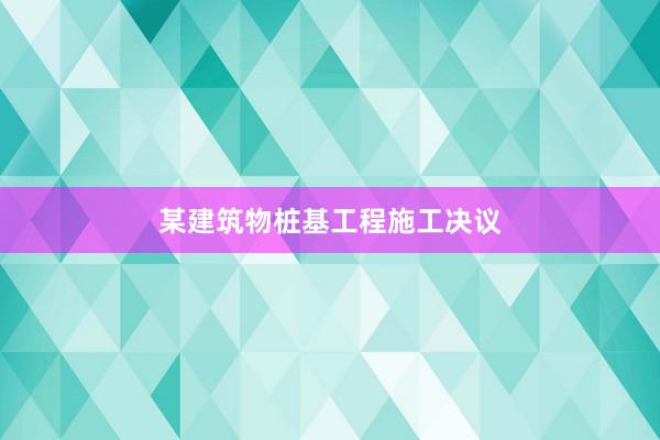 某建筑物桩基工程施工决议