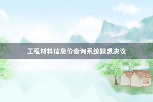 工程材料信息价查询系统瞎想决议