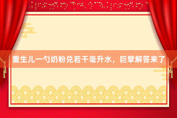 重生儿一勺奶粉兑若干毫升水，巨擘解答来了